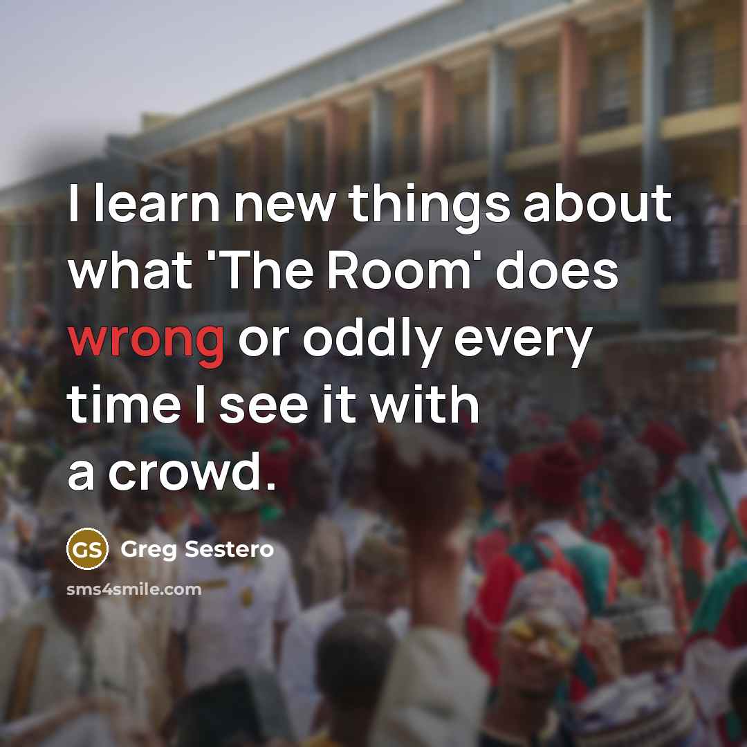 “I learn new things about what 'The Room' does wrong or oddly every time I see it with a crowd.” quote by Greg Sestero
