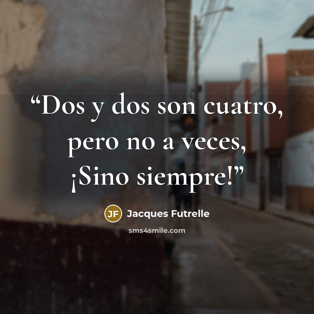 “Dos y dos son cuatro, pero no a veces, ¡Sino siempre!” quote by Jacques Futrelle