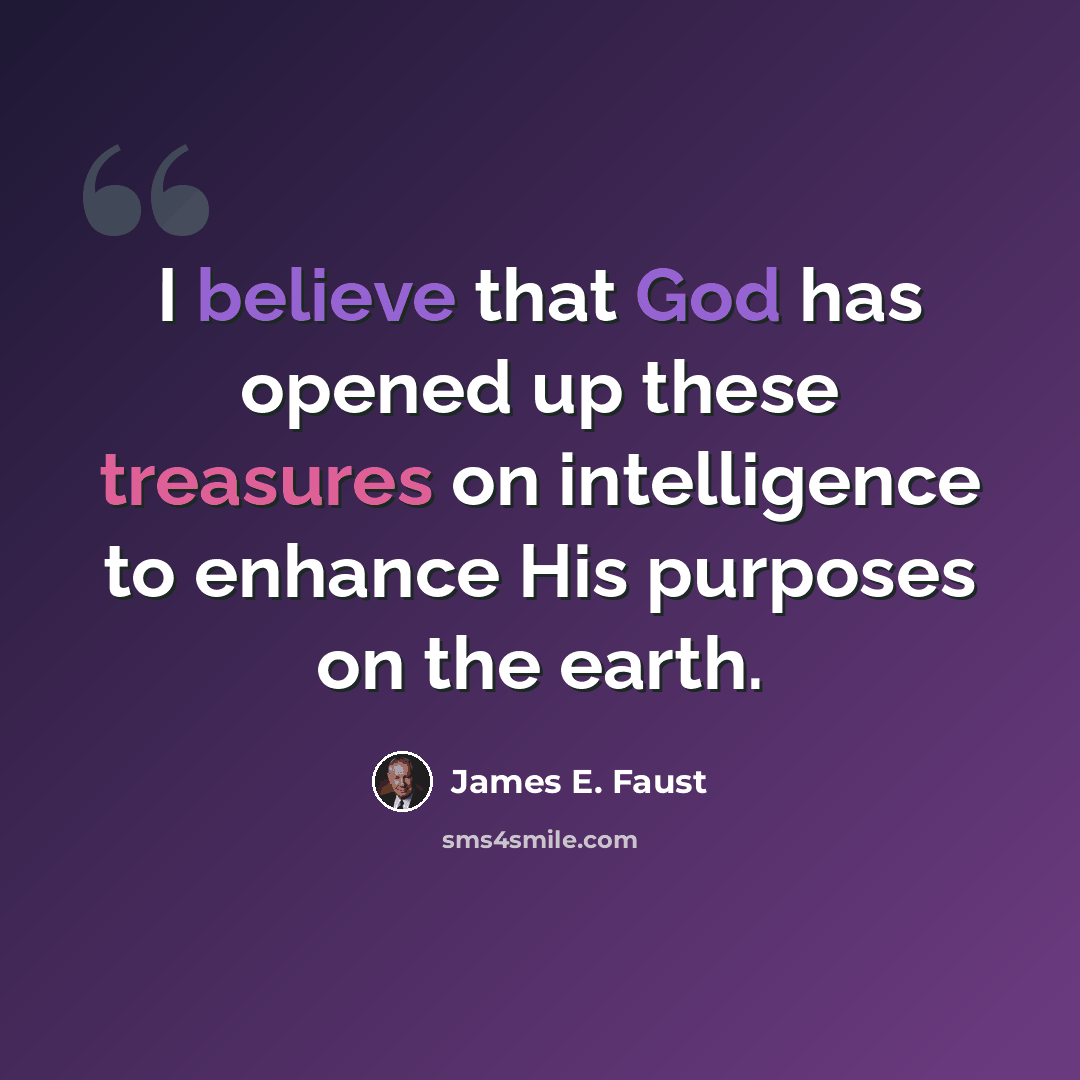 “I believe that God has opened up these treasures on intelligence to enhance His purposes on the earth.” quote by James E. Faust