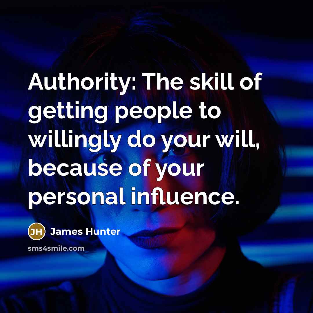 “Authority: The skill of getting people to willingly do your will, because of your personal influence.” quote by James Hunter