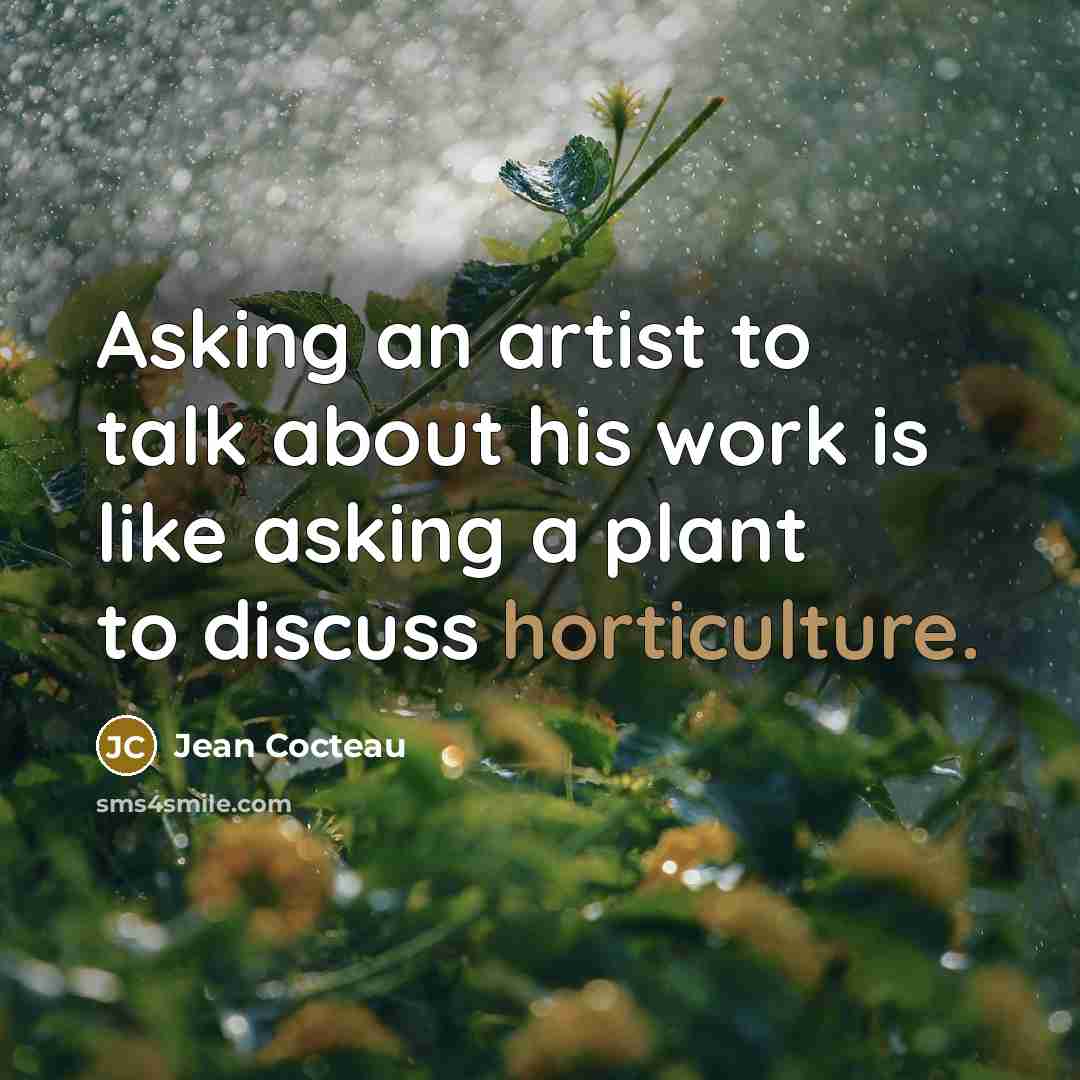 “Asking an artist to talk about his work is like asking a plant to discuss horticulture.” quote by Jean Cocteau