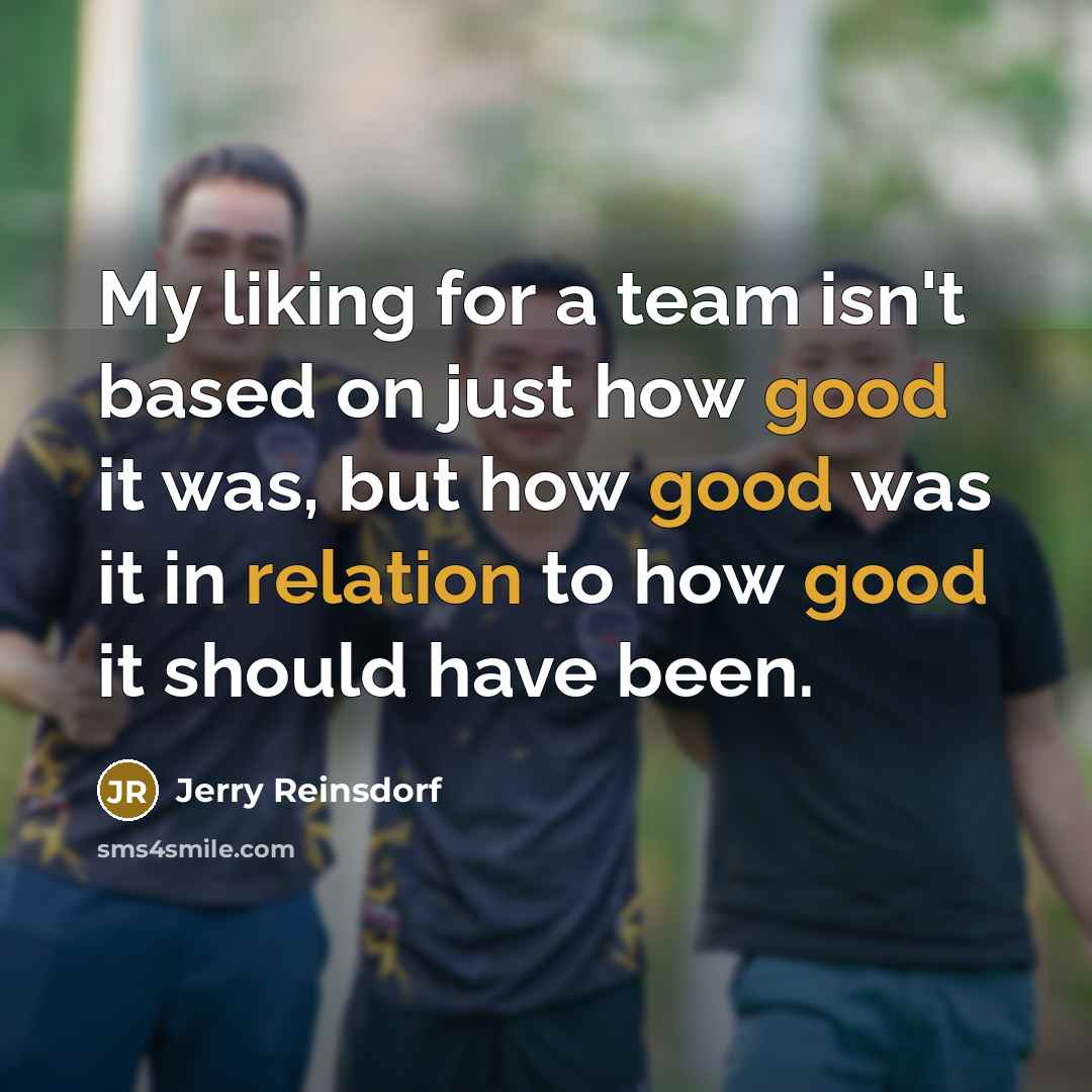 “My liking for a team isn't based on just how good it was, but how good was it in relation to how good it should have been.” quote by Jerry Reinsdorf