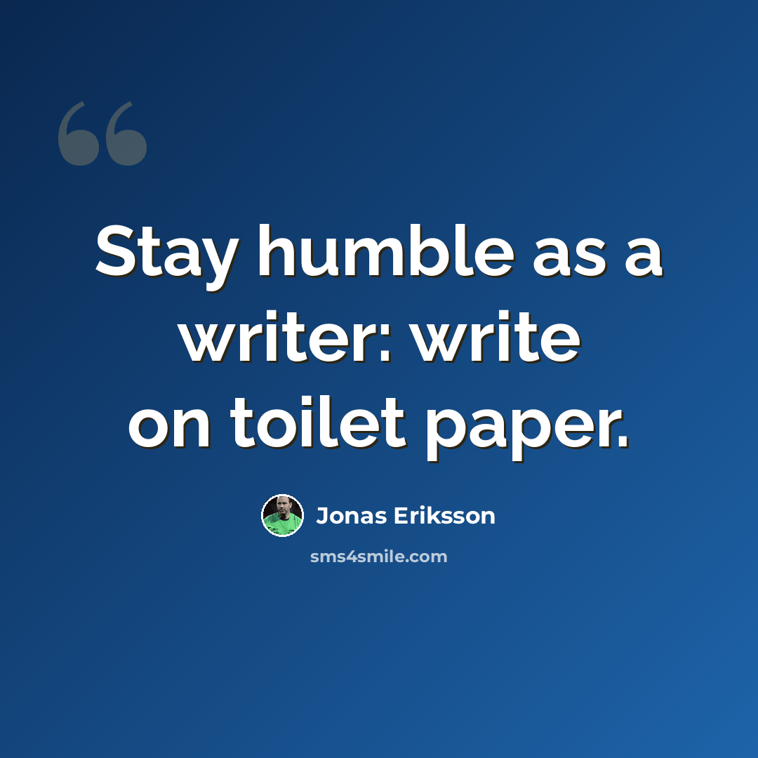 “Stay humble as a writer: write on toilet paper.” quote by Jonas Eriksson