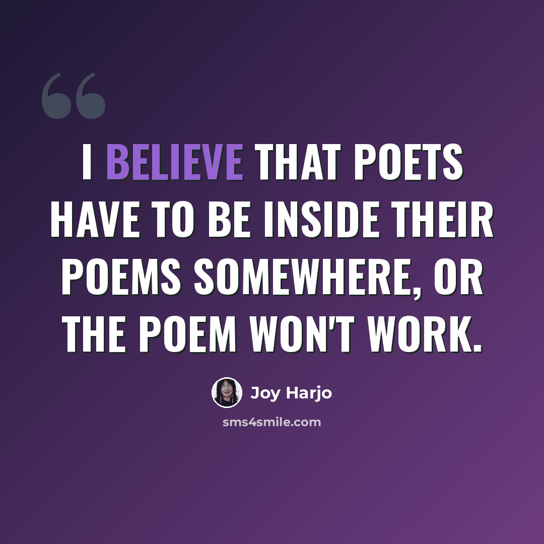 “I believe that poets have to be inside their poems somewhere, or the poem won't work.” quote by Joy Harjo