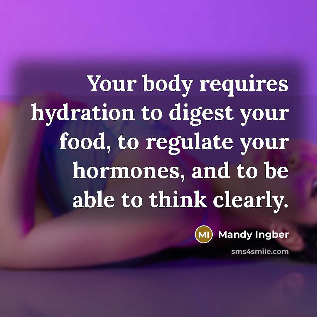 “Your body requires hydration to digest your food, to regulate your hormones, and to be able to think clearly.” quote by Mandy Ingber