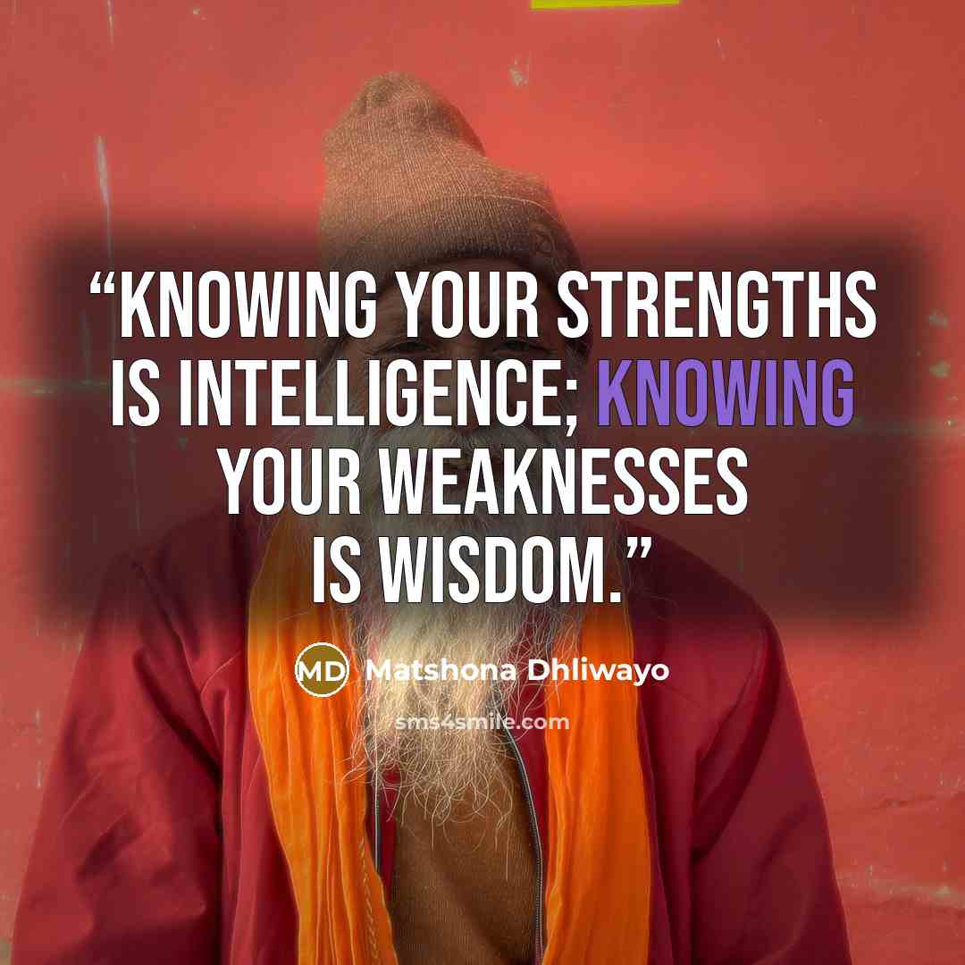 “Knowing your strengths is intelligence; knowing your weaknesses is wisdom.” quote by Matshona Dhliwayo