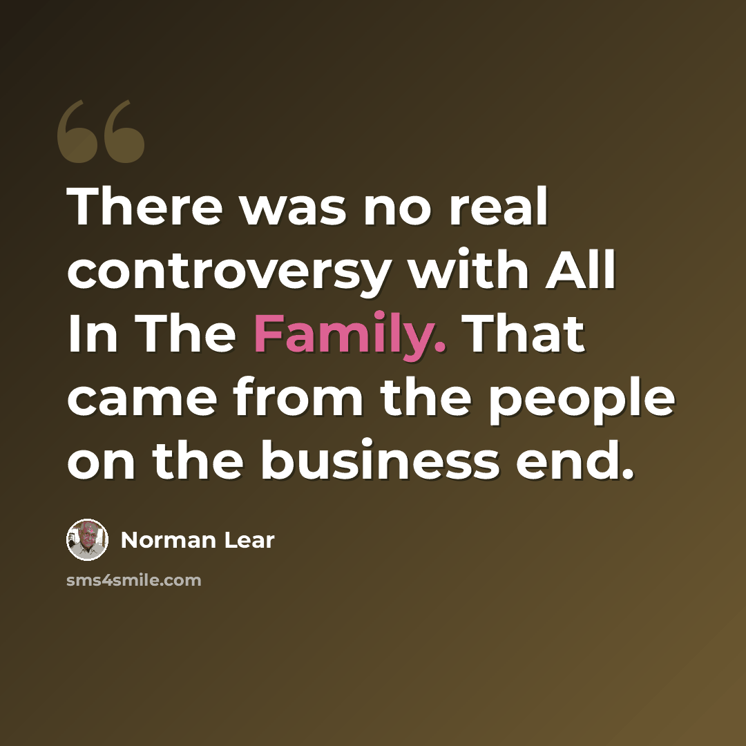 “There was no real controversy with All In The Family. That came from the people on the business end.” quote by Norman Lear