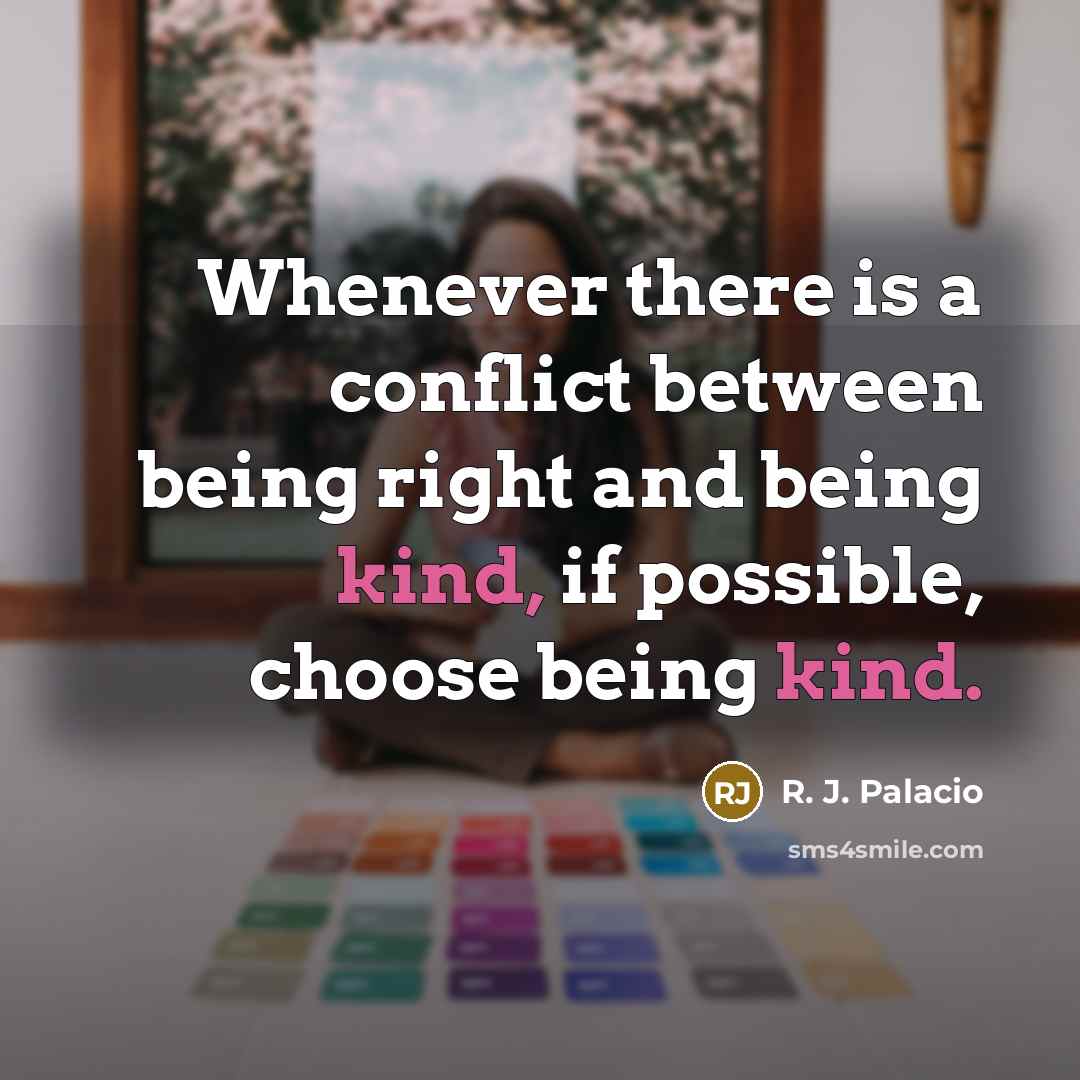 “Whenever there is a conflict between being right and being kind, if possible, choose being kind.” quote by R. J. Palacio