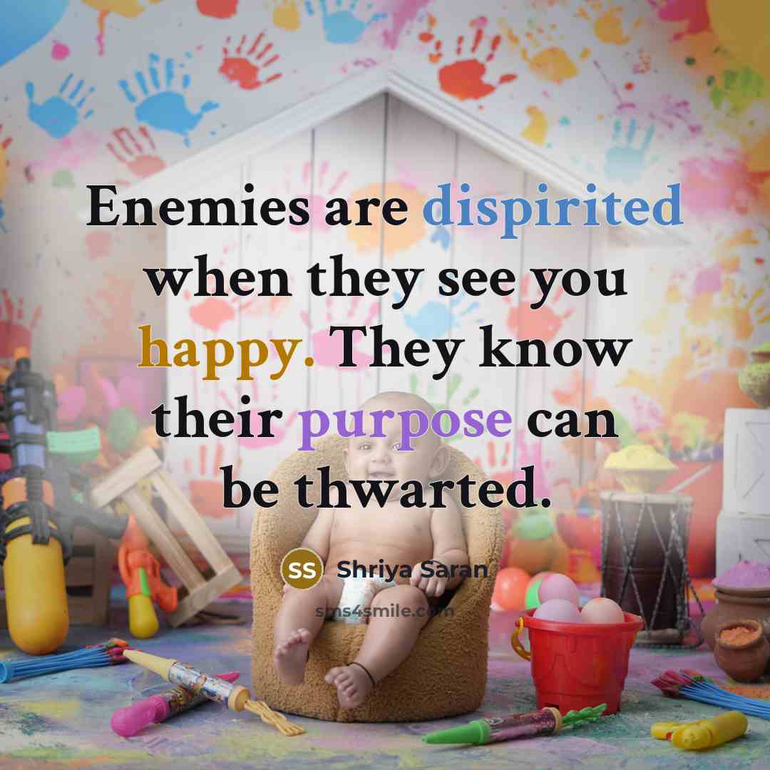 “Enemies are dispirited when they see you happy. They know their purpose can be thwarted.” quote by Shriya Saran