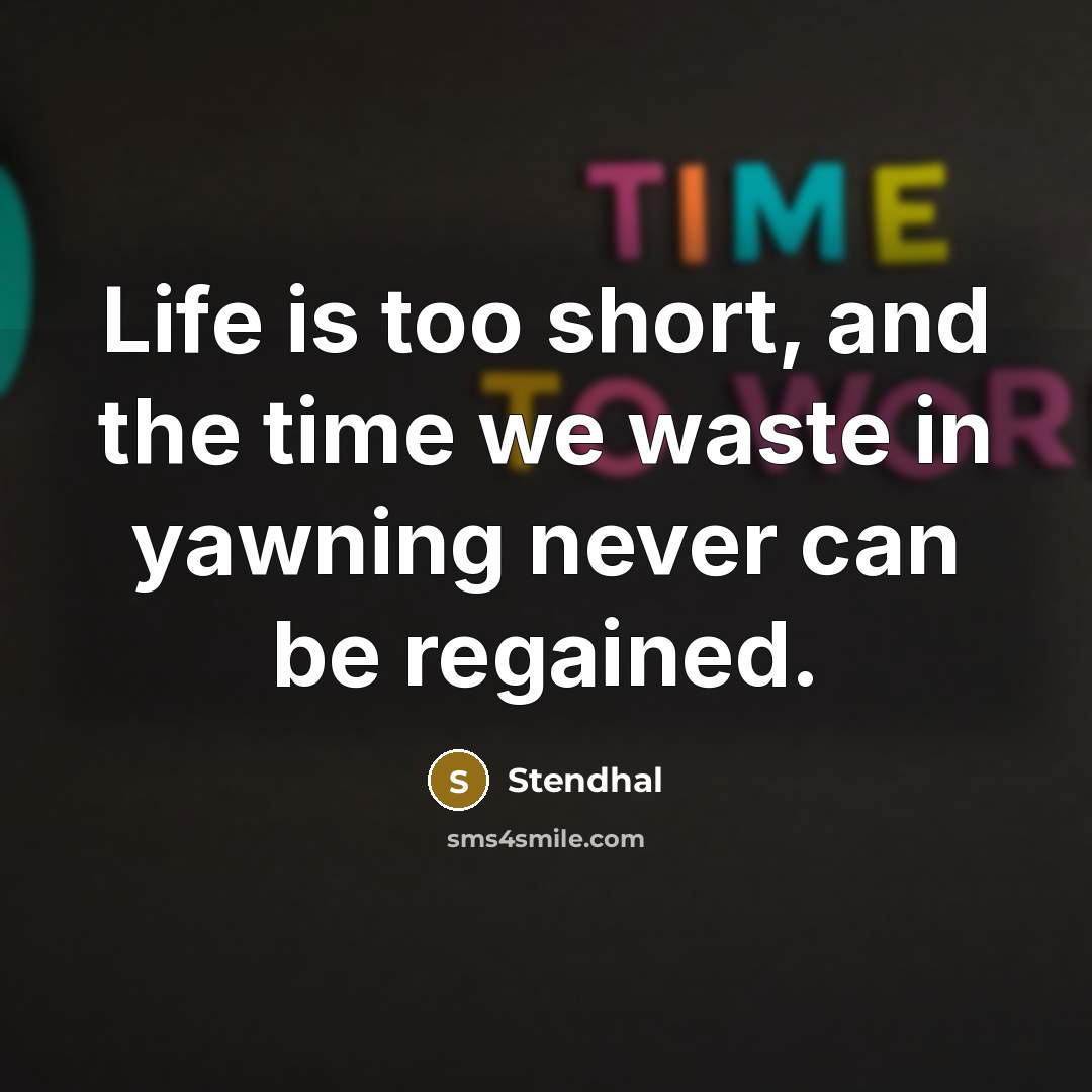 “Life is too short, and the time we waste in yawning never can be regained.” quote by Stendhal