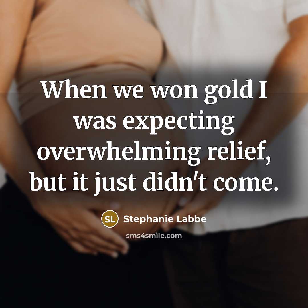 “When we won gold I was expecting overwhelming relief, but it just didn't come.” quote by Stephanie Labbe