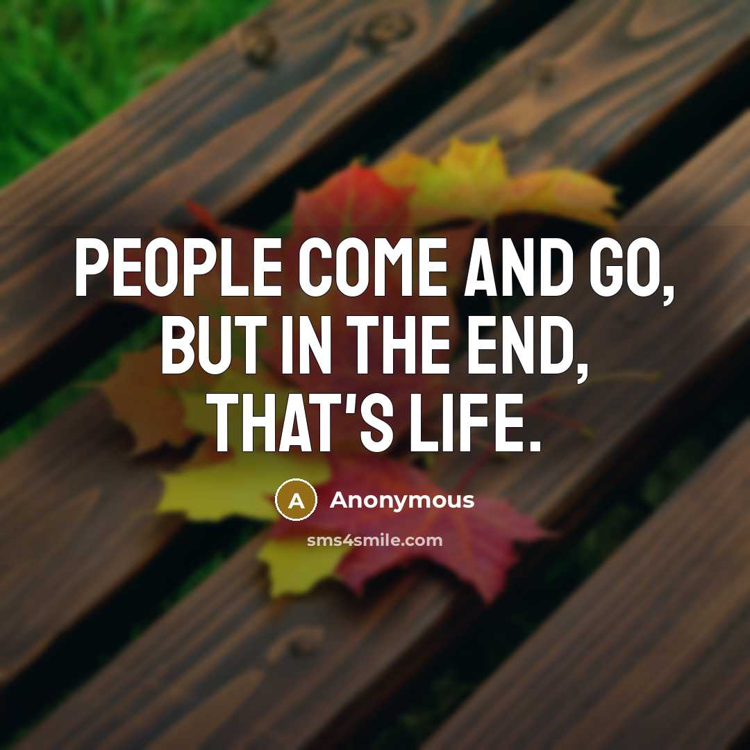 “People come and go, but in the end, that's life.” quote by Anonymous