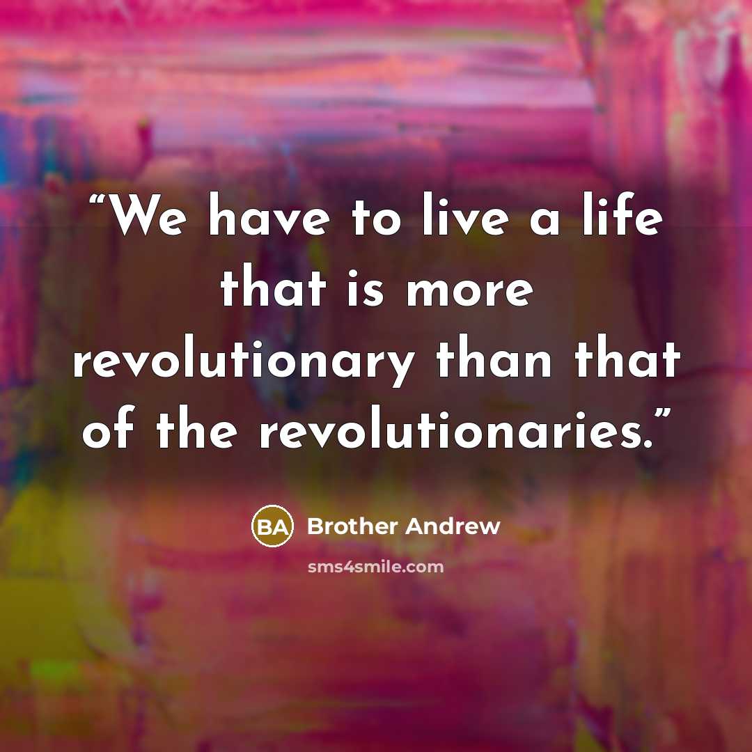 “We have to live a life that is more revolutionary than that of the revolutionaries.” quote by Brother Andrew