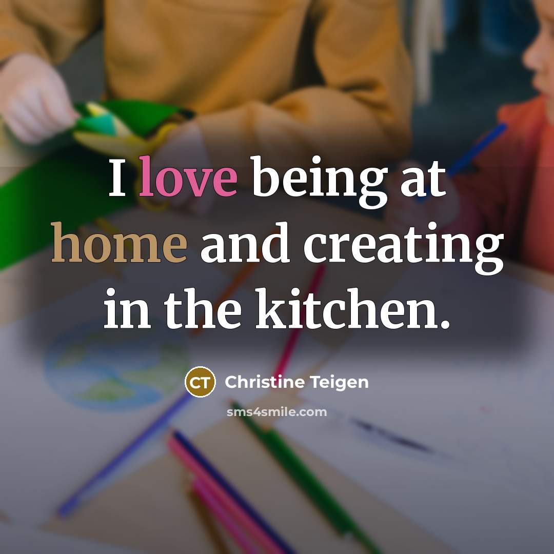 “I love being at home and creating in the kitchen.” quote by Christine Teigen