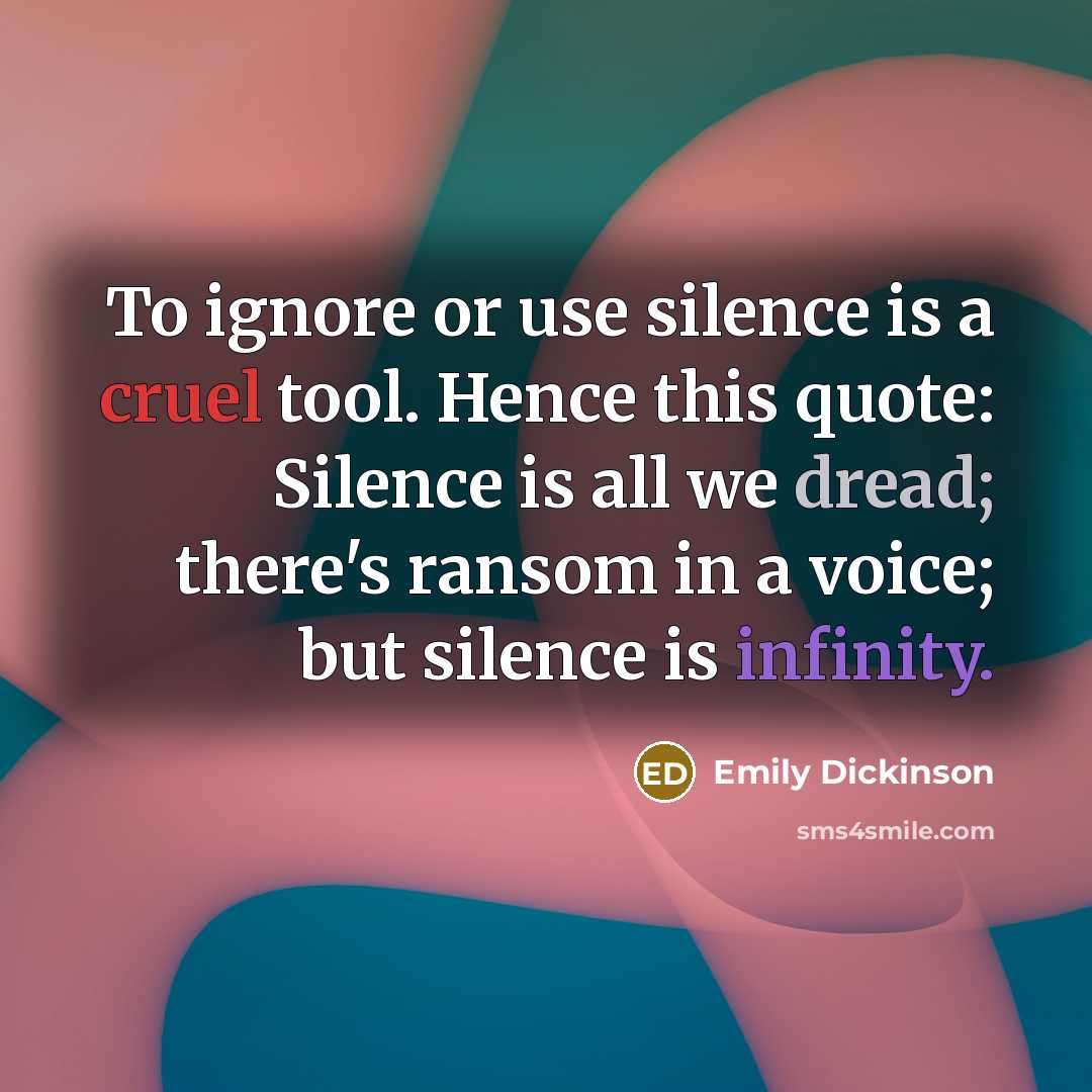 “To ignore or use silence is a cruel tool. Hence this quote: Silence is all we dread; there's ransom in a voice; but silence is infinity.” quote by Emily Dickinson