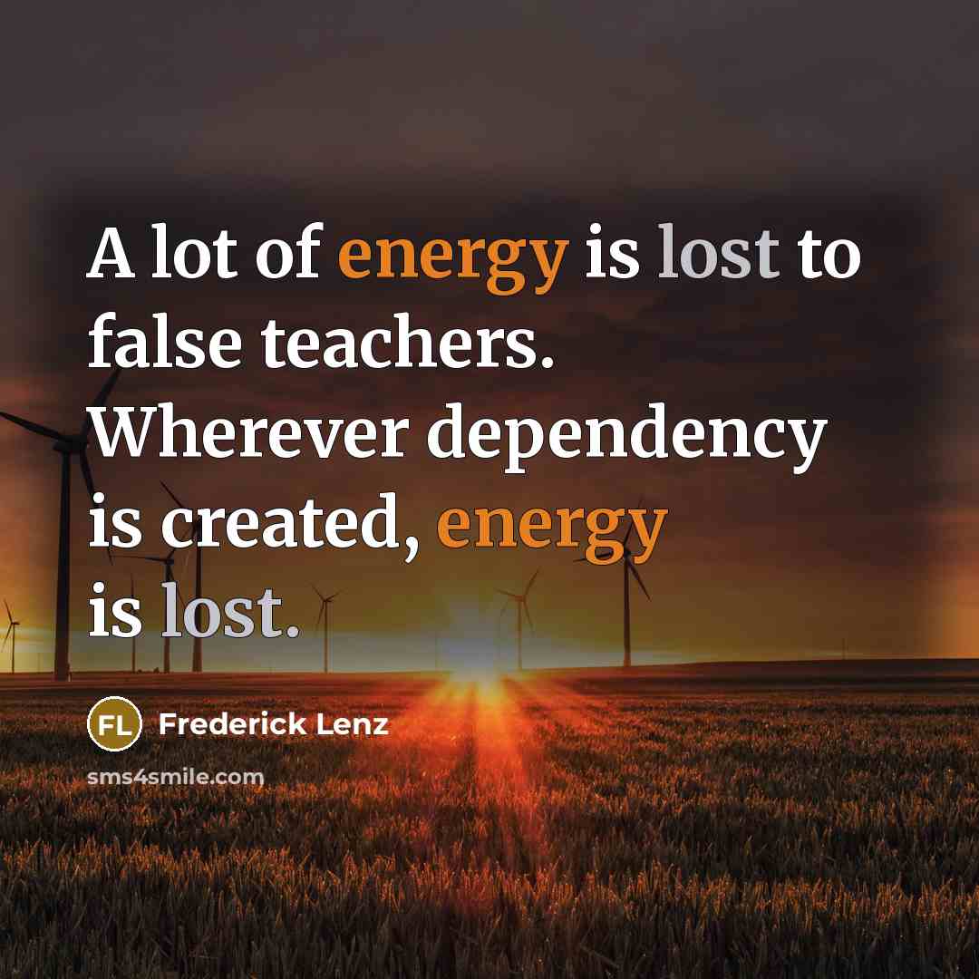 “A lot of energy is lost to false teachers. Wherever dependency is created, energy is lost.” quote by Frederick Lenz