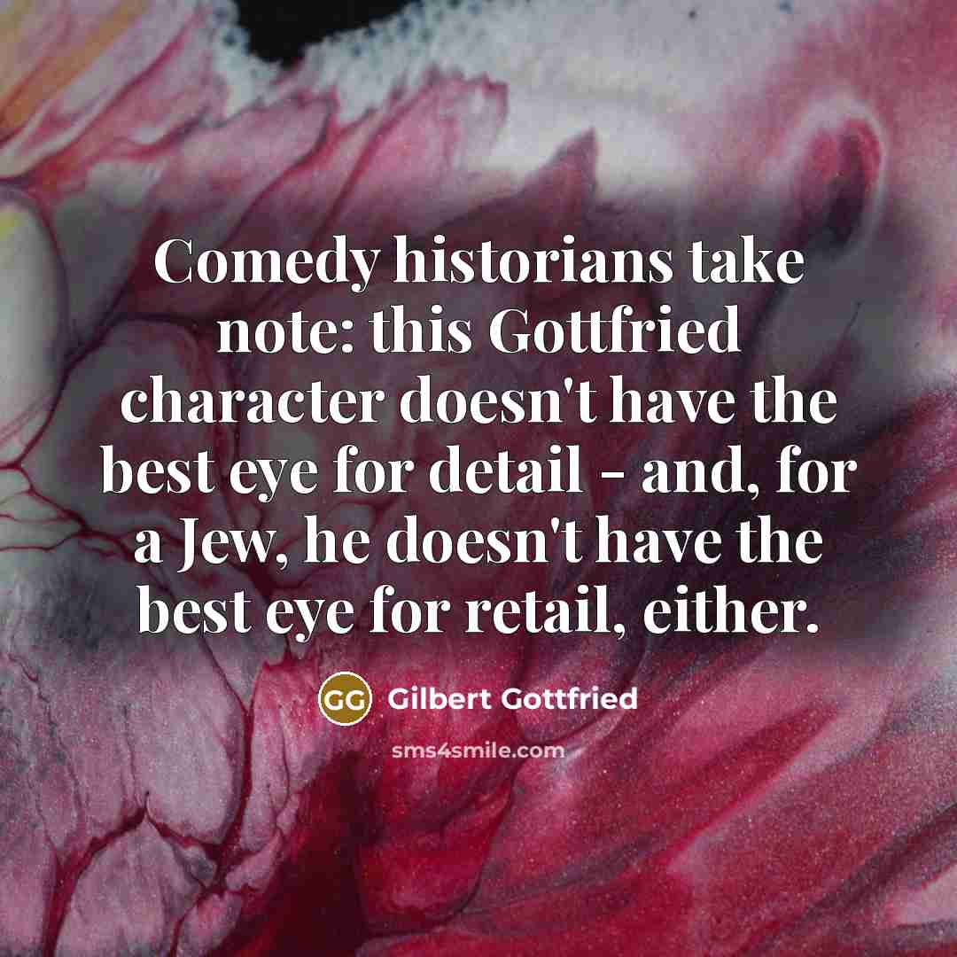 “Comedy historians take note: this Gottfried character doesn't have the best eye for detail - and, for a Jew, he doesn't have the best eye for retail, either.” quote by Gilbert Gottfried
