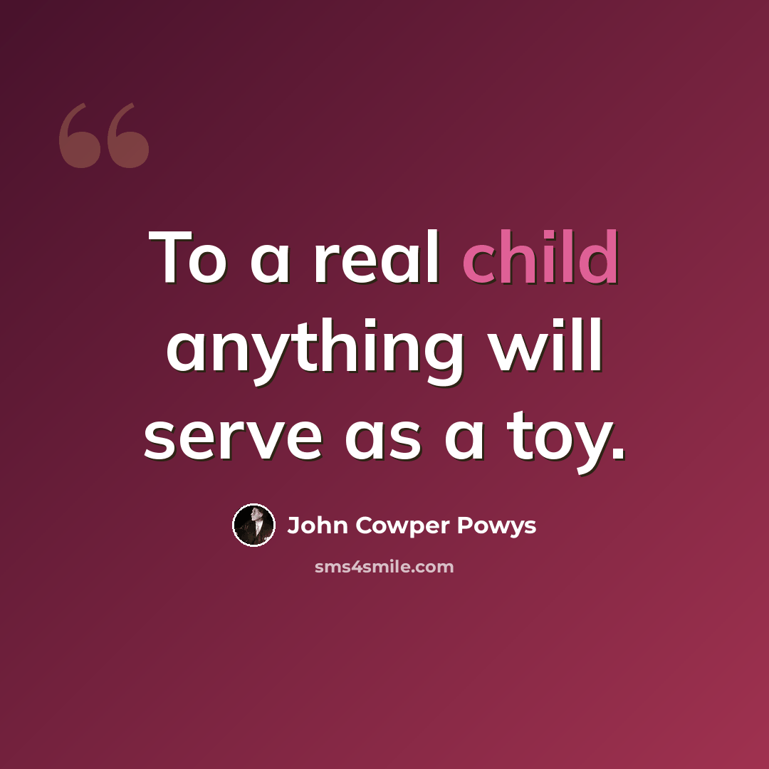 “To a real child anything will serve as a toy.” quote by John Cowper Powys