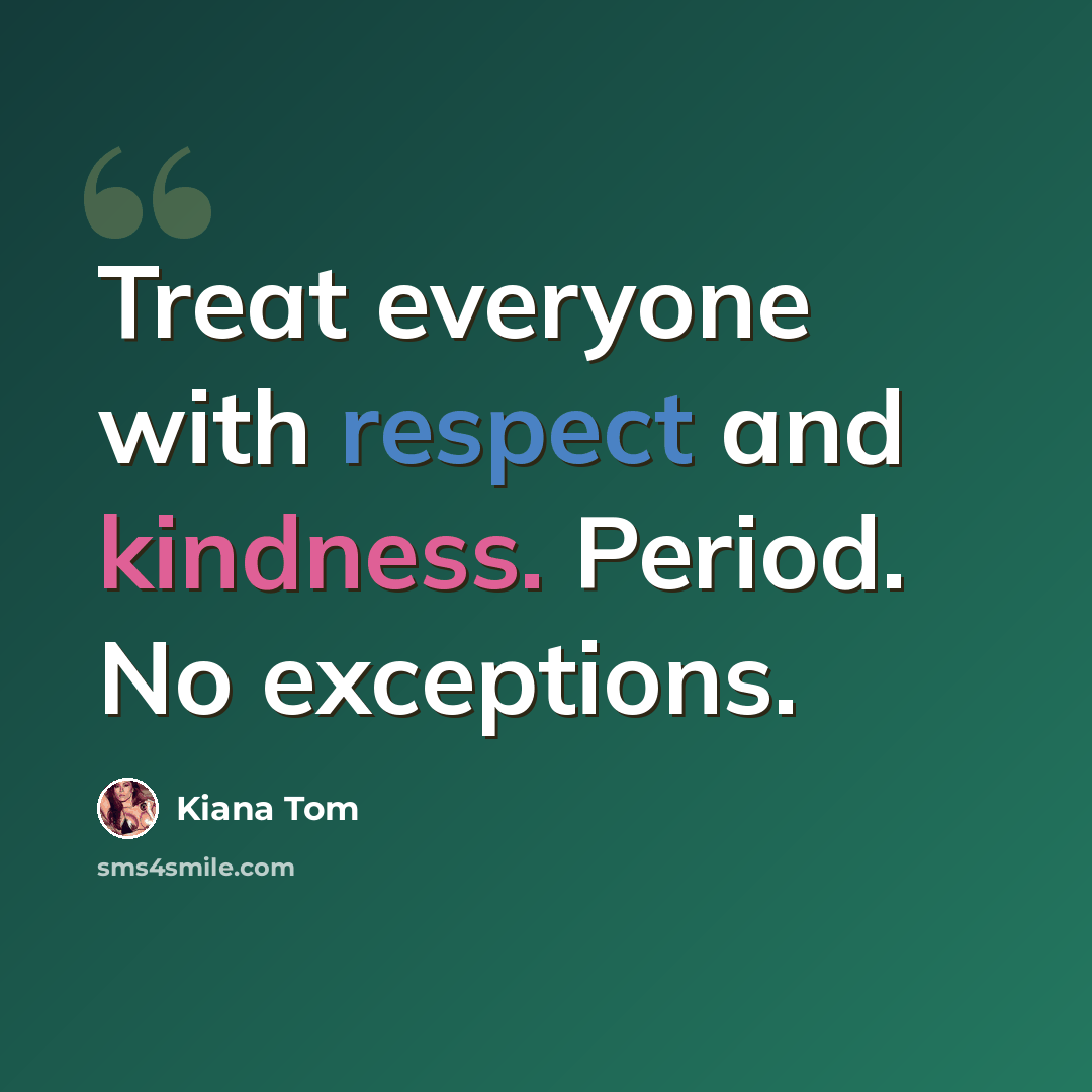 “Treat everyone with respect and kindness. Period. No exceptions.” quote by Kiana Tom