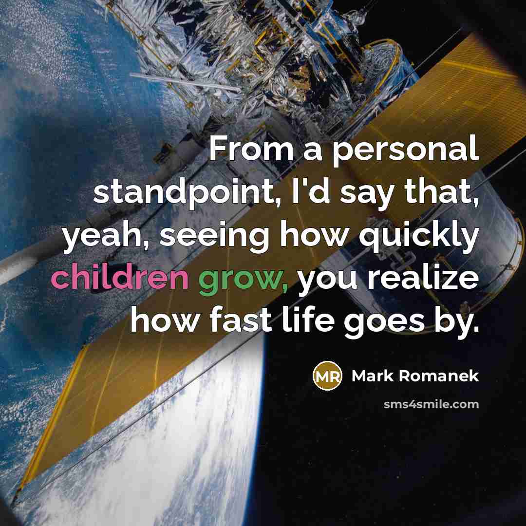 “From a personal standpoint, I'd say that, yeah, seeing how quickly children grow, you realize how fast life goes by.” quote by Mark Romanek