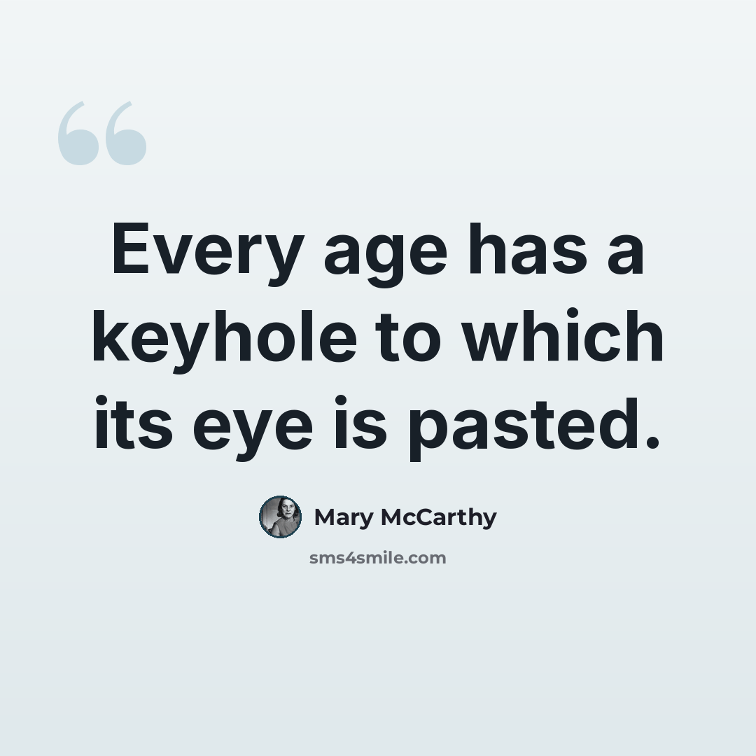 “Every age has a keyhole to which its eye is pasted.” quote by Mary McCarthy