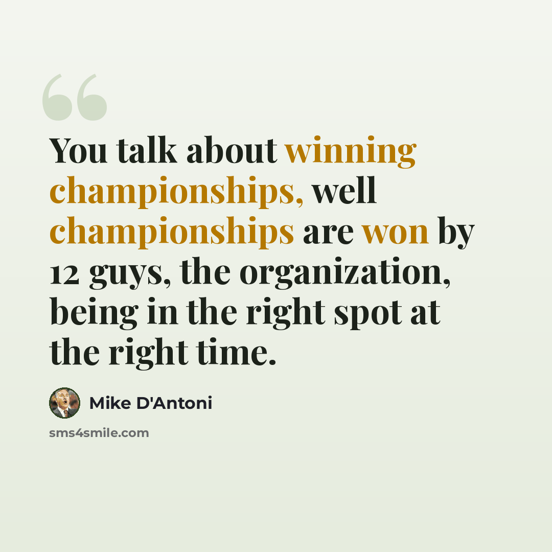 “You talk about winning championships, well championships are won by 12 guys, the organization, being in the right spot at the right time.” quote by Mike D'Antoni