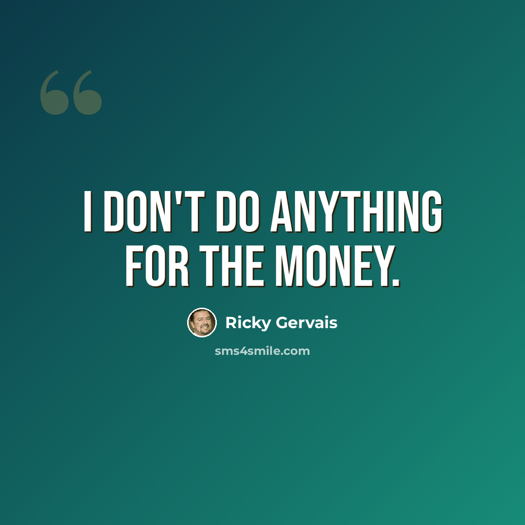 “I don't do anything for the money.” quote by Ricky Gervais