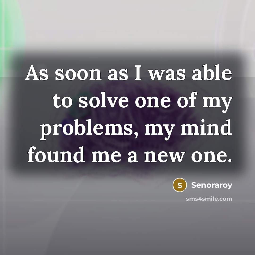 “As soon as I was able to solve one of my problems, my mind found me a new one.” quote by Senoraroy