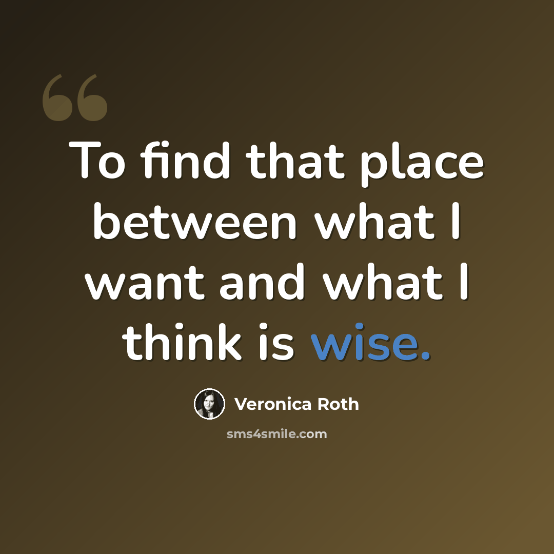 “To find that place between what I want and what I think is wise.” quote by Veronica Roth