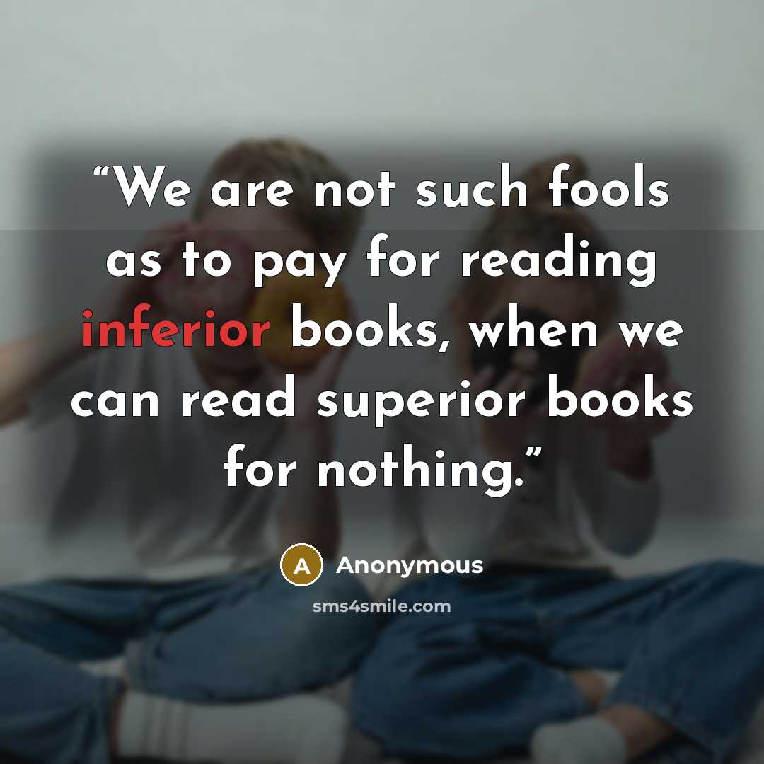 “We are not such fools as to pay for reading inferior books, when we can read superior books for nothing.” quote by Anonymous