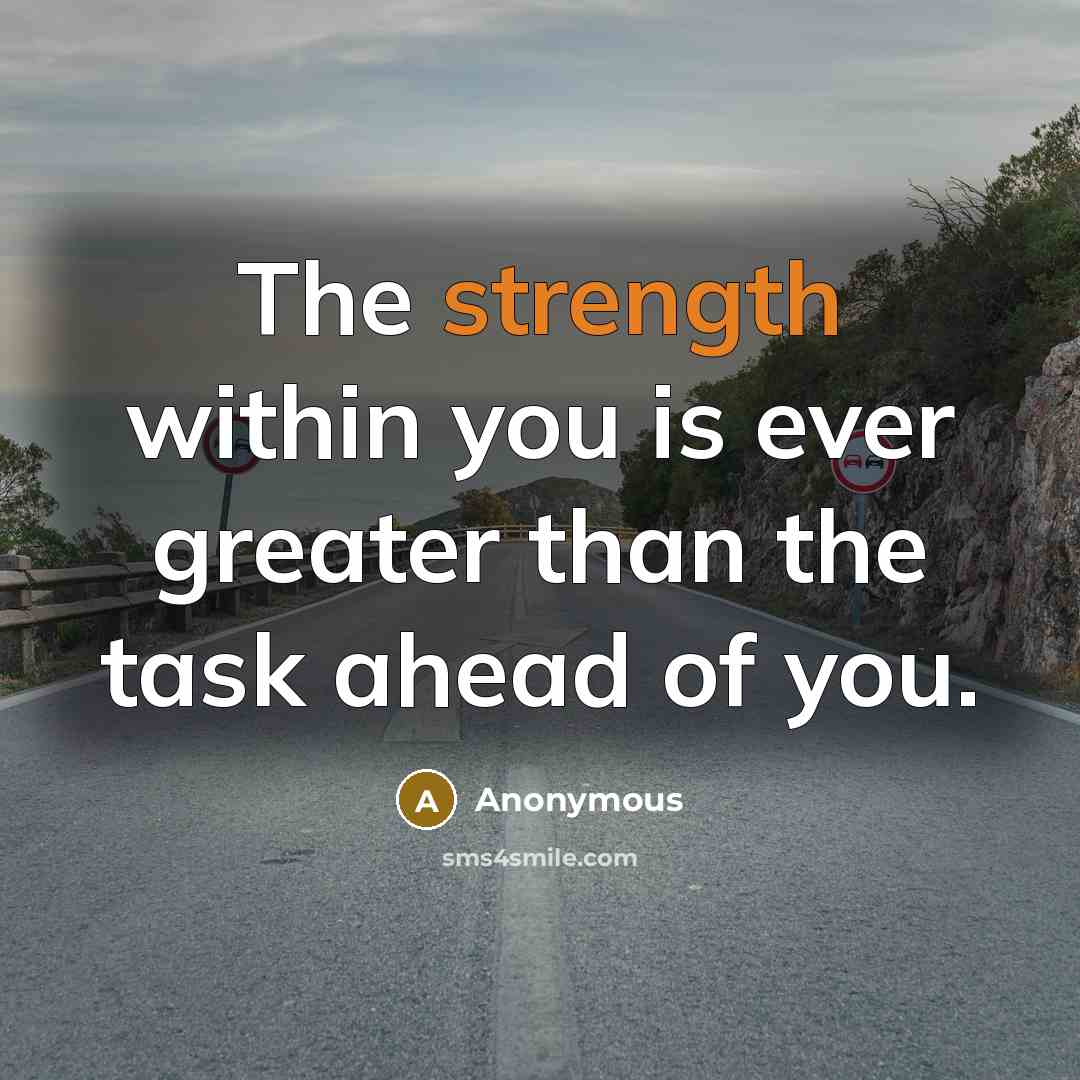 “The strength within you is ever greater than the task ahead of you.” quote by Anonymous
