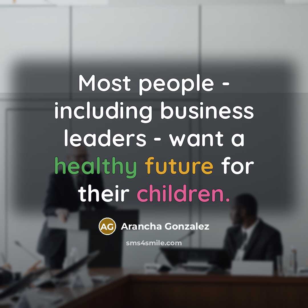 “Most people - including business leaders - want a healthy future for their children.” quote by Arancha Gonzalez