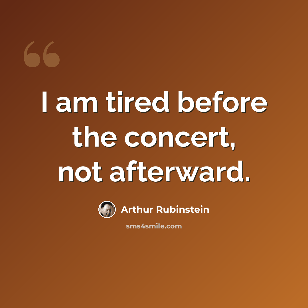 “I am tired before the concert, not afterward.” quote by Arthur Rubinstein