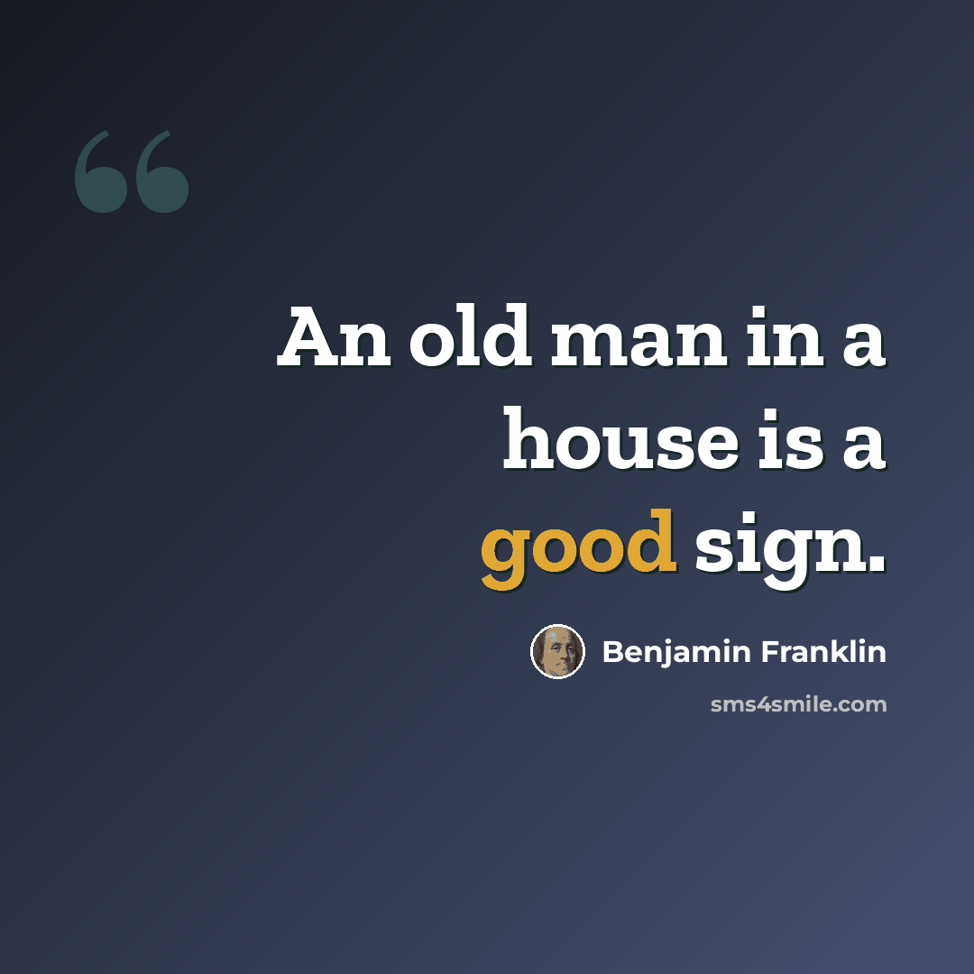 “An old man in a house is a good sign.” quote by Benjamin Franklin