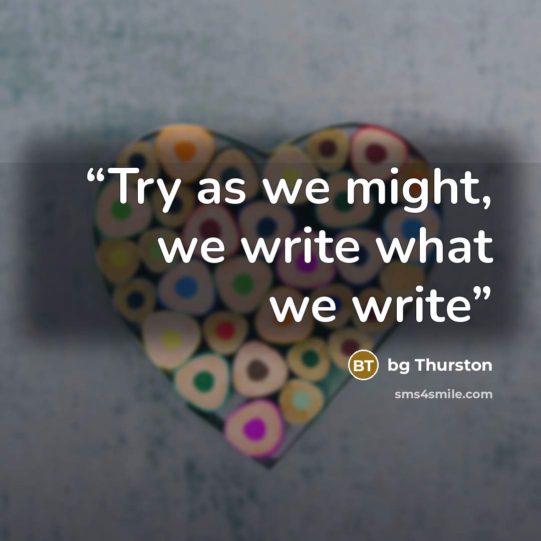 “Try as we might, we write what we write” quote by bg Thurston
