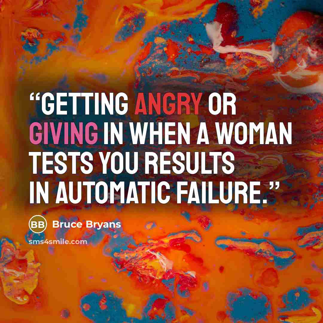 “getting angry or giving in when a woman tests you results in automatic failure.” quote by Bruce Bryans