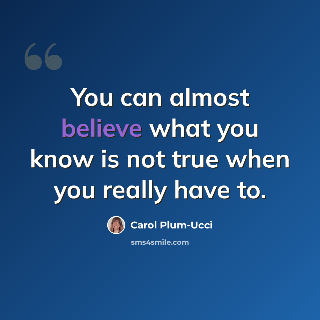 “You can almost believe what you know is not true when you really have to.” quote by Carol Plum-Ucci
