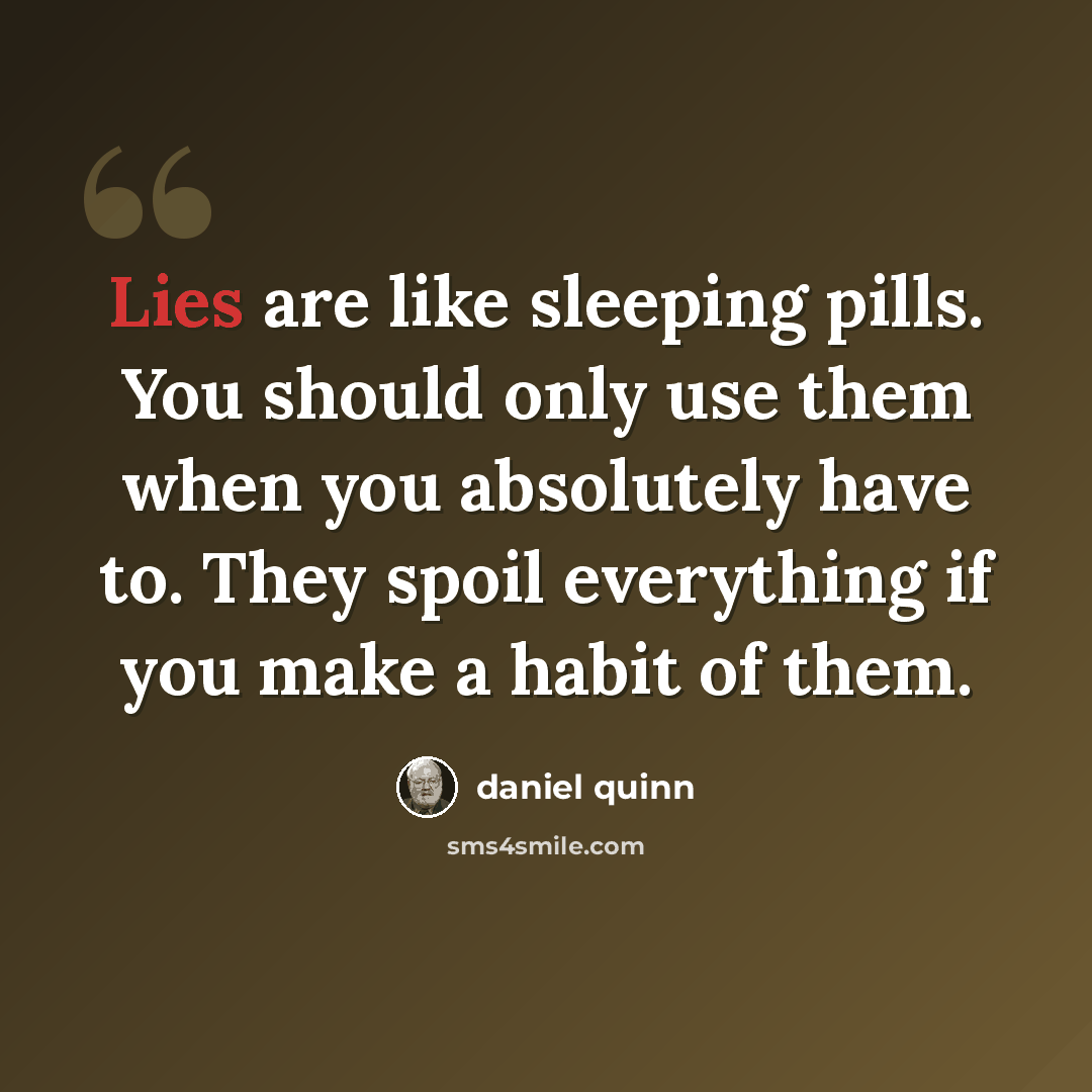 “Lies are like sleeping pills. You should only use them when you absolutely have to. They spoil everything if you make a habit of them.” quote by Daniel Quinn