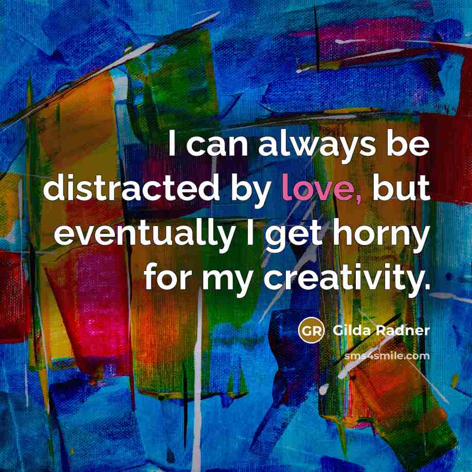 “I can always be distracted by love, but eventually I get horny for my creativity.” quote by Gilda Radner