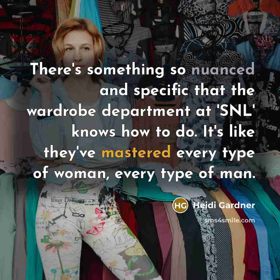 “There's something so nuanced and specific that the wardrobe department at 'SNL' knows how to do. It's like they've mastered every type of woman, every type of man.” quote by Heidi Gardner