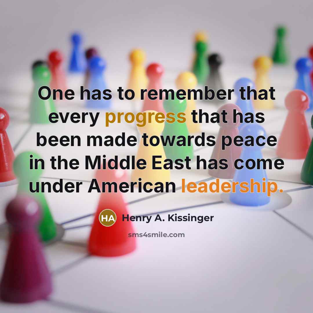 “One has to remember that every progress that has been made towards peace in the Middle East has come under American leadership.” quote by Henry A. Kissinger