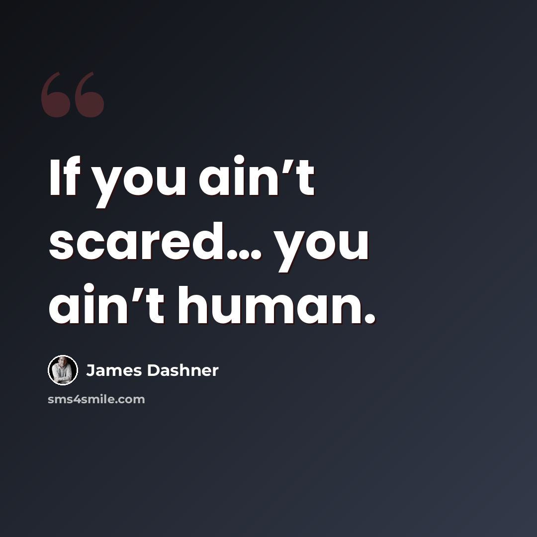 “If you ain’t scared… you ain’t human.” quote by James Dashner