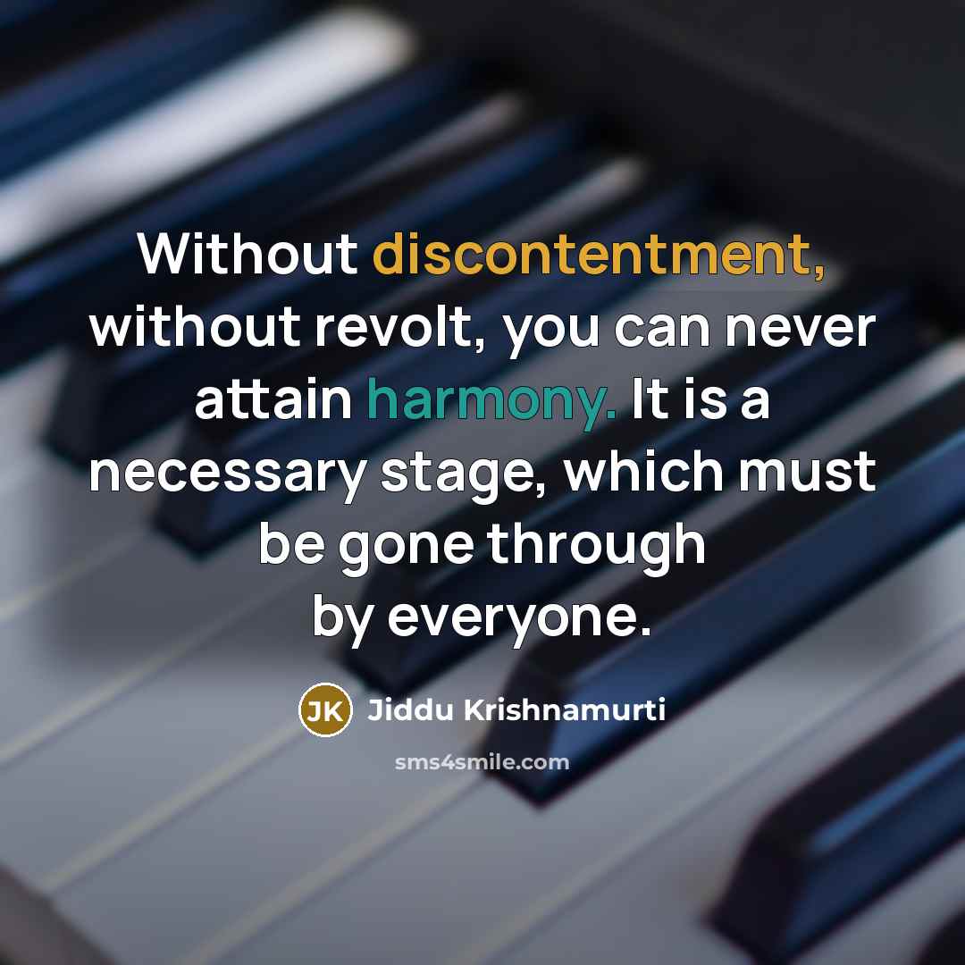 “Without discontentment, without revolt, you can never attain harmony. It is a necessary stage, which must be gone through by everyone.” quote by Jiddu Krishnamurti