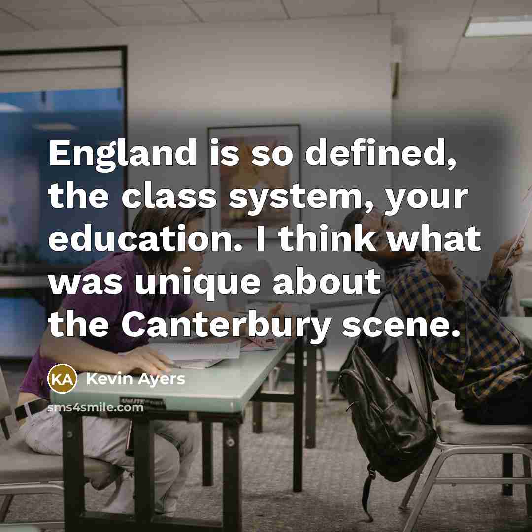 “England is so defined, the class system, your education. I think what was unique about the Canterbury scene.” quote by Kevin Ayers