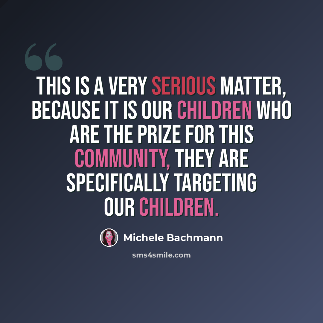 “This is a very serious matter, because it is our children who are the prize for this community, they are specifically targeting our children.” quote by Michele Bachmann