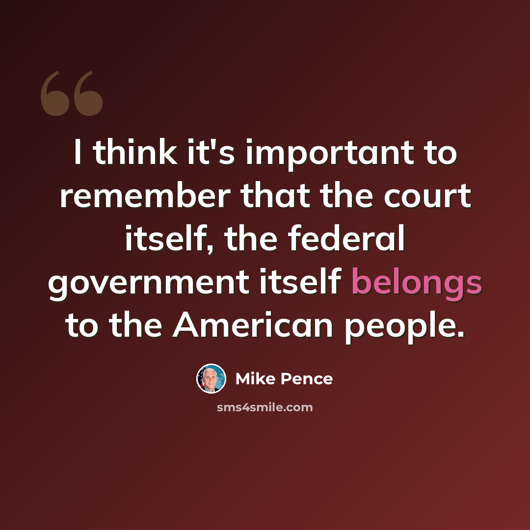 “I think it's important to remember that the court itself, the federal government itself belongs to the American people.” quote by Mike Pence