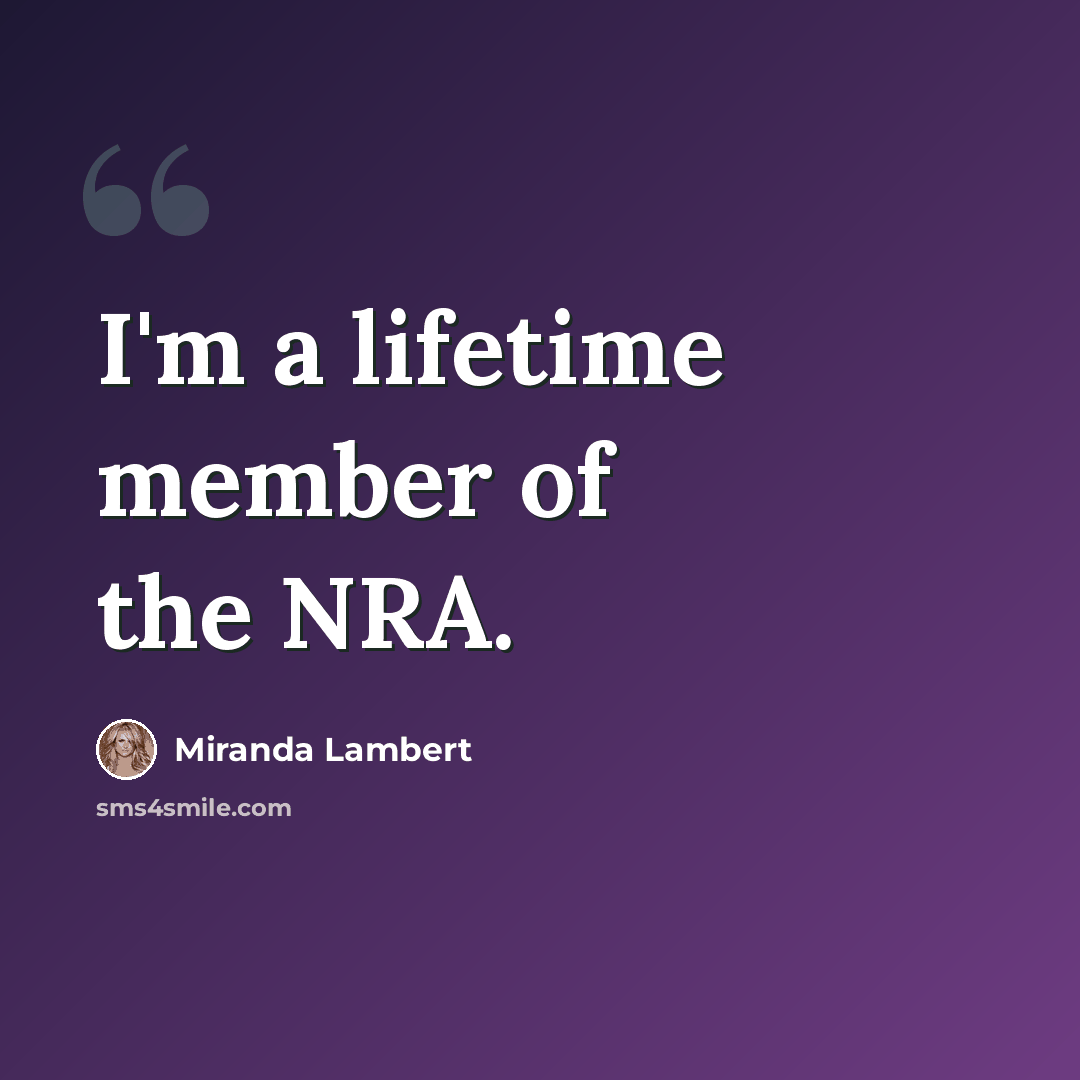 “I'm a lifetime member of the NRA.” quote by Miranda Lambert
