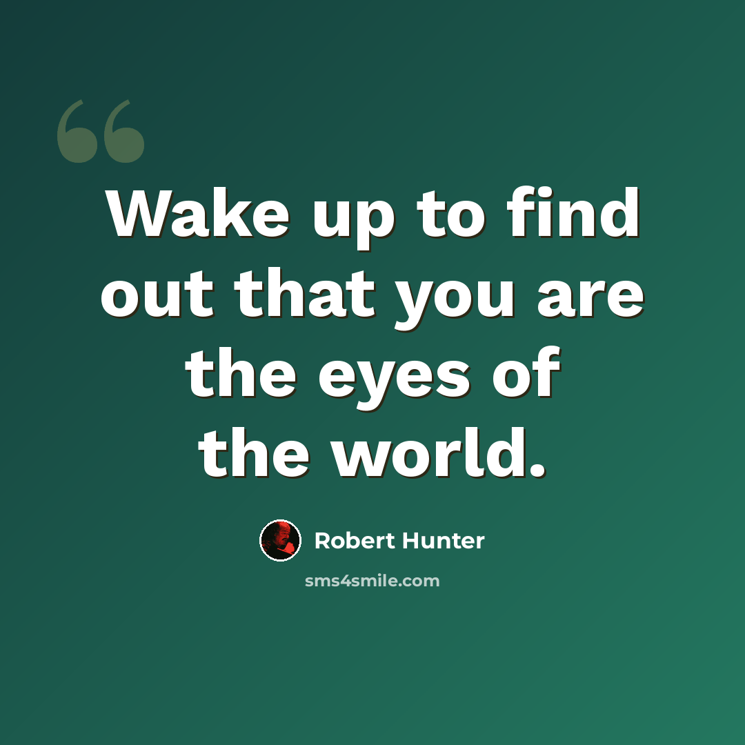 “Wake up to find out that you are the eyes of the world.” quote by Robert Hunter