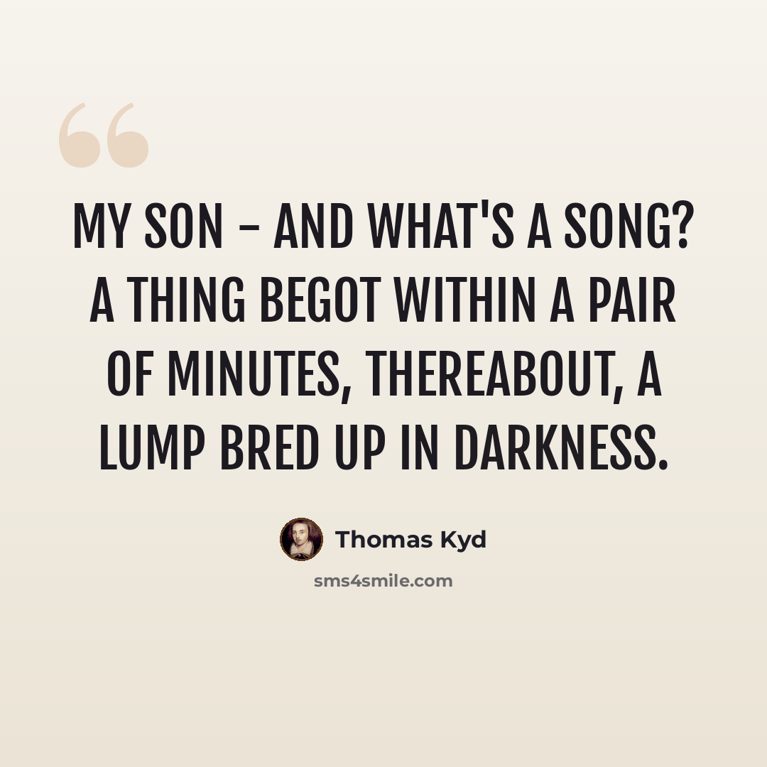 “My son - and what's a song? A thing begot within a pair of minutes, thereabout, a lump bred up in darkness.” quote by Thomas Kyd