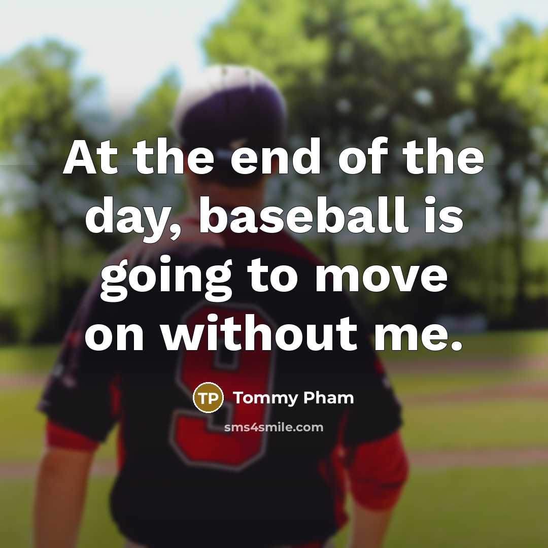 “At the end of the day, baseball is going to move on without me.” quote by Tommy Pham